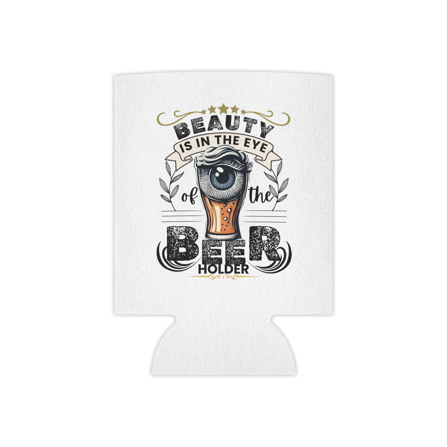 Beauty is in the Eye of the Beer Holder Can Koozie!!