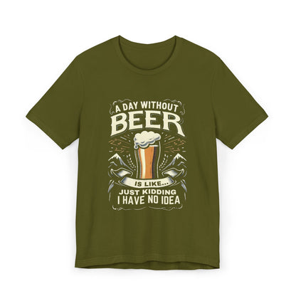 A Day without Beer is like... Unisex Jersey T-Shirt