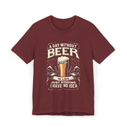 A Day without Beer is like... Unisex Jersey T-Shirt