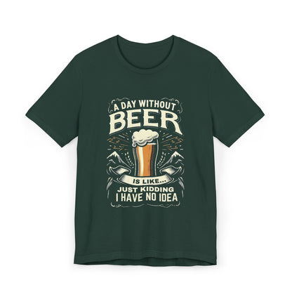 A Day without Beer is like... Unisex Jersey T-Shirt
