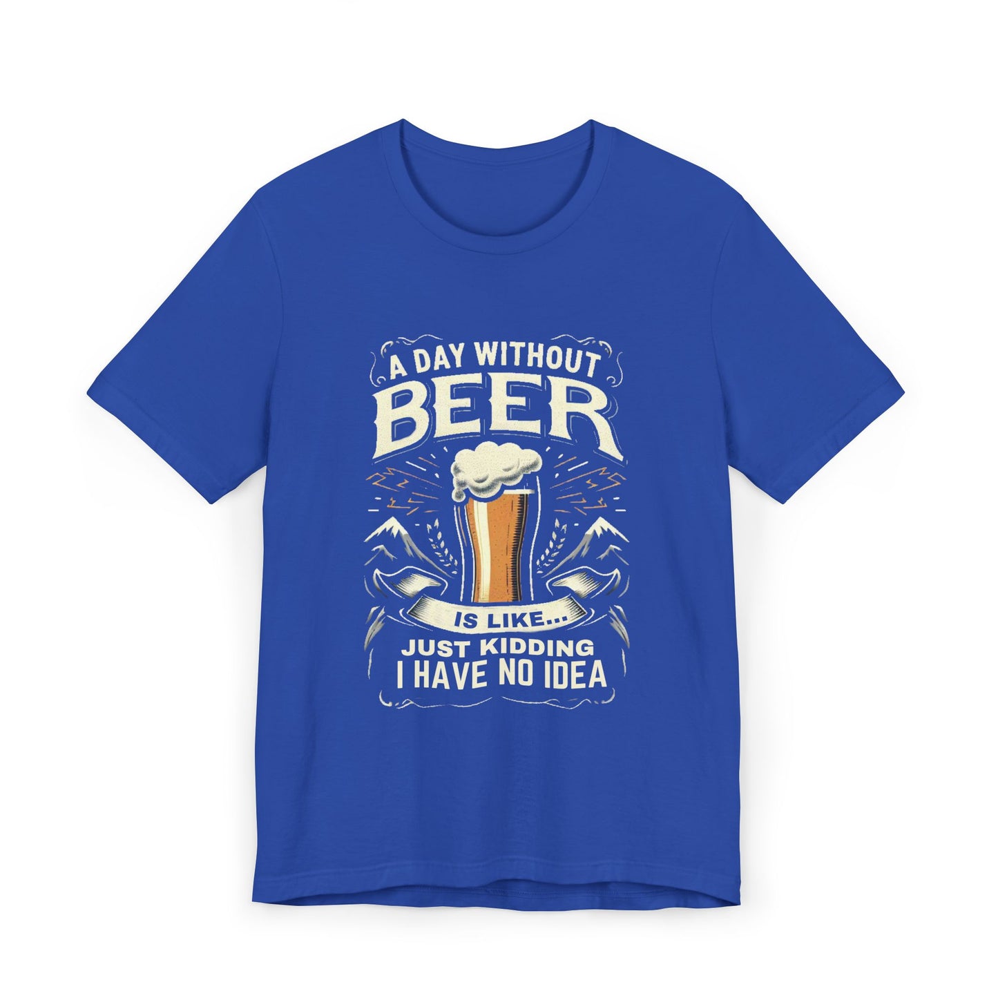 A Day without Beer is like... Unisex Jersey T-Shirt